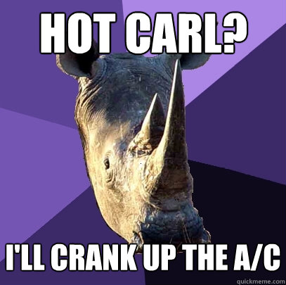 hot carl? i'll crank up the a/c  Sexually Oblivious Rhino