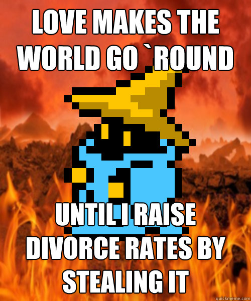 love makes the world go `round until i raise divorce rates by stealing it  