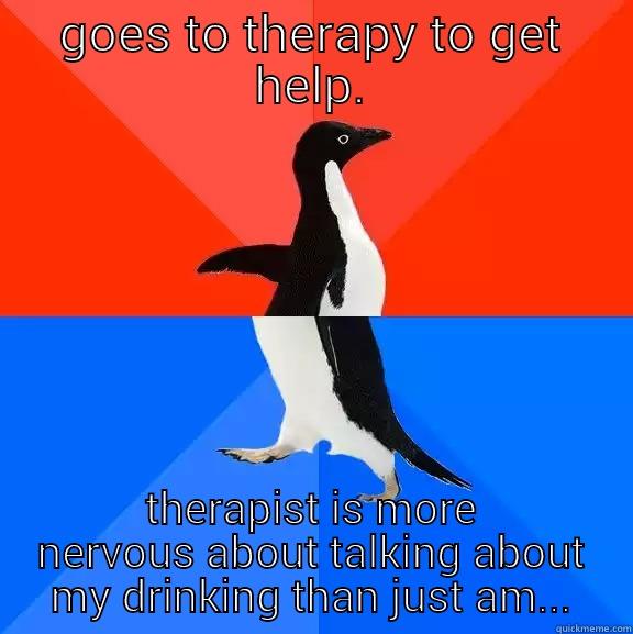 GOES TO THERAPY TO GET HELP. THERAPIST IS MORE NERVOUS ABOUT TALKING ABOUT MY DRINKING THAN JUST AM... Socially Awesome Awkward Penguin