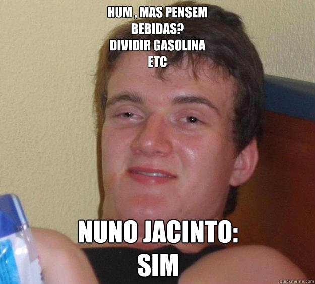 hum , mas pensem
bebidas?
dividir gasolina
etc Nuno Jacinto:
sim - hum , mas pensem
bebidas?
dividir gasolina
etc Nuno Jacinto:
sim  10 Guy