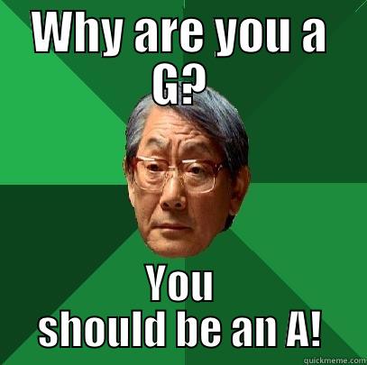 WHY ARE YOU A G? YOU SHOULD BE AN A! High Expectations Asian Father