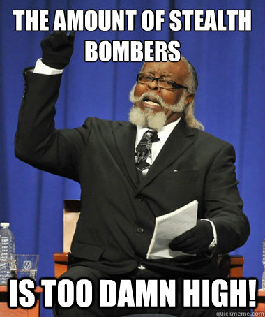 The amount of stealth bombers is too damn high!  The Rent Is Too Damn High