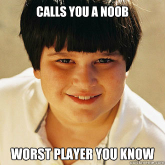 calls you a noob worst player you know  