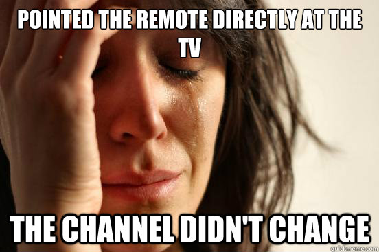 Pointed the remote directly at the tv the channel didn't change  First World Problems