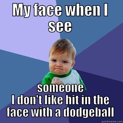 Victory Baby!!!! - MY FACE WHEN I SEE SOMEONE I DON'T LIKE HIT IN THE FACE WITH A DODGEBALL Success Kid