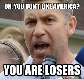 OH, YOU DON'T LIKE AMERICA? YOU ARE LOSERS  