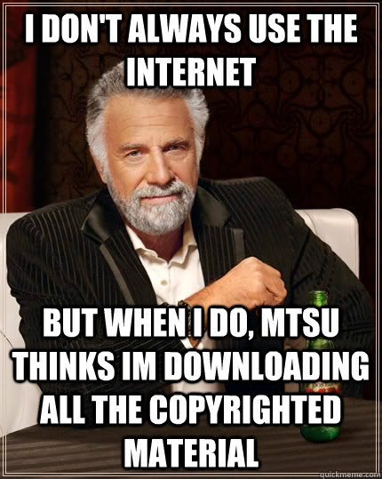 I don't always use the internet but when I do, MTSU thinks im downloading all the copyrighted material  The Most Interesting Man In The World