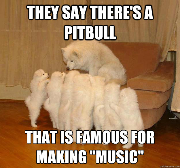 they say there's a pitbull that is famous for making 