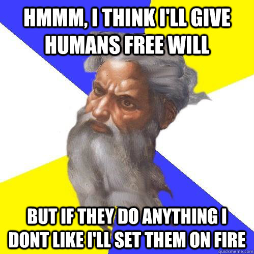 Hmmm, I Think i'll give humans free will but if they do anything i dont like i'll set them on fire  Advice God