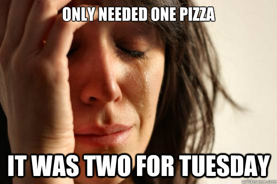 Only needed one pizza it was two for tuesday  First World Problems