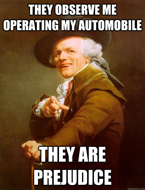 They observe me operating my automobile they are prejudice  Joseph Ducreux