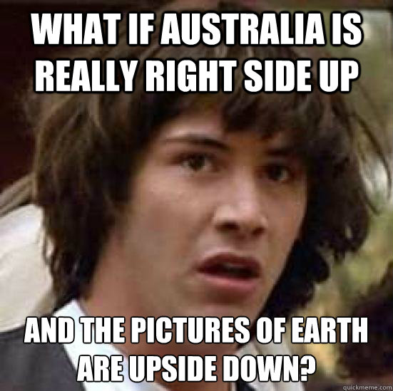 What if Australia is really right side up And the pictures of Earth are upside down?  Conspiracy Keanu Snow