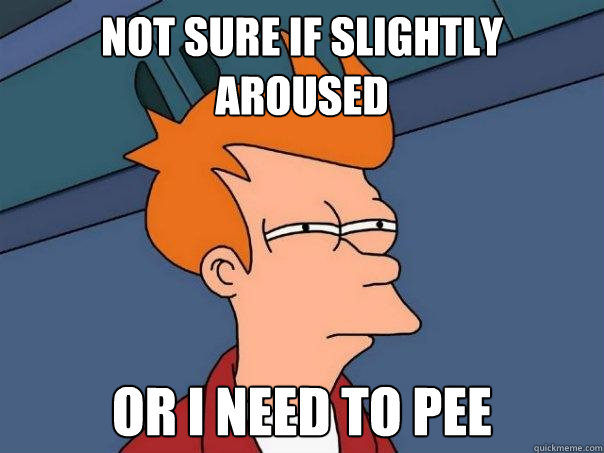 Not sure if slightly aroused Or i need to pee  Futurama Fry