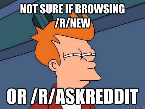 Not sure if browsing /r/new or /r/askreddit  Futurama Fry