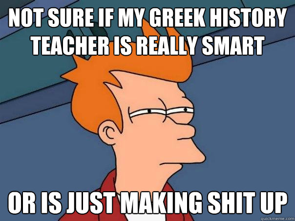 Not sure if my greek history teacher is really smart or is just making shit up   Futurama Fry