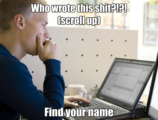 Who wrote this shit?!?!
(scroll up) Find your name - Who wrote this shit?!?!
(scroll up) Find your name  Programmer