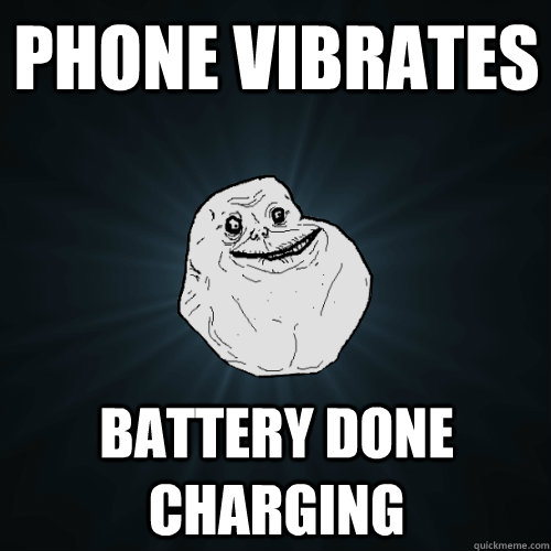 Phone vibrates battery done charging - Phone vibrates battery done charging  Forever Alone