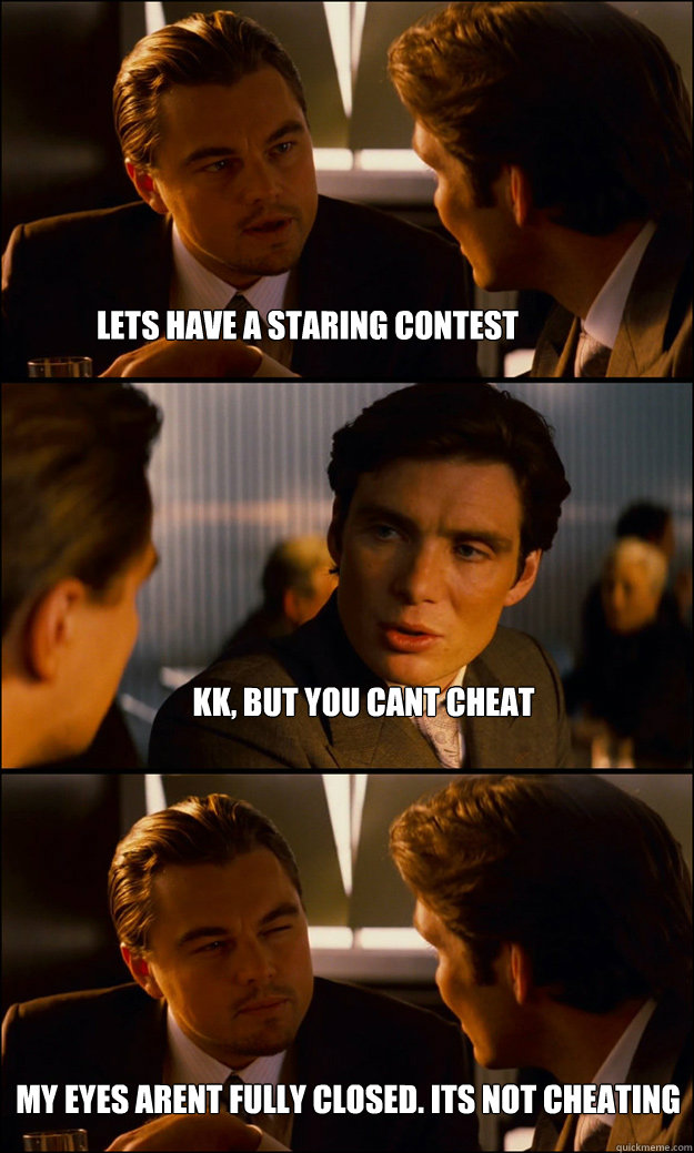 lets have a staring contest kk, but you cant cheat my eyes arent fully closed. its not cheating - lets have a staring contest kk, but you cant cheat my eyes arent fully closed. its not cheating  Inception