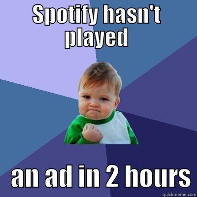 SPOTIFY HASN'T PLAYED    AN AD IN 2 HOURS Success Kid