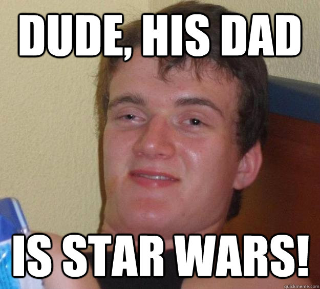 Dude, his dad is star wars!  10 Guy