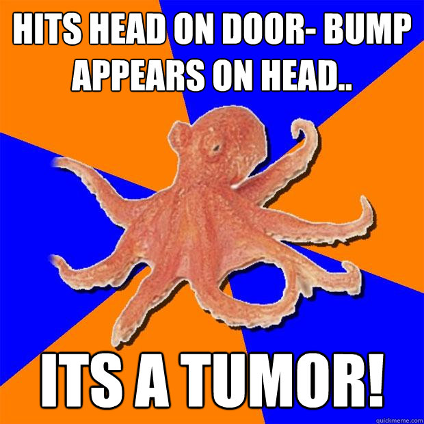 hits head on door- bump appears on head.. its a tumor!  Online Diagnosis Octopus