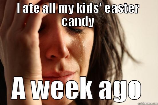 I ATE ALL MY KIDS' EASTER CANDY A WEEK AGO First World Problems