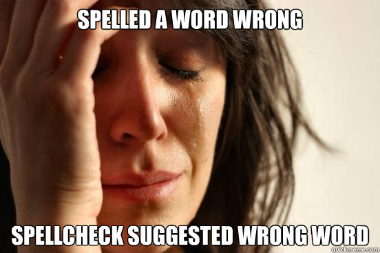 Spelled a Word Wrong SpellCheck suggested wrong word - Spelled a Word Wrong SpellCheck suggested wrong word  First World Problems