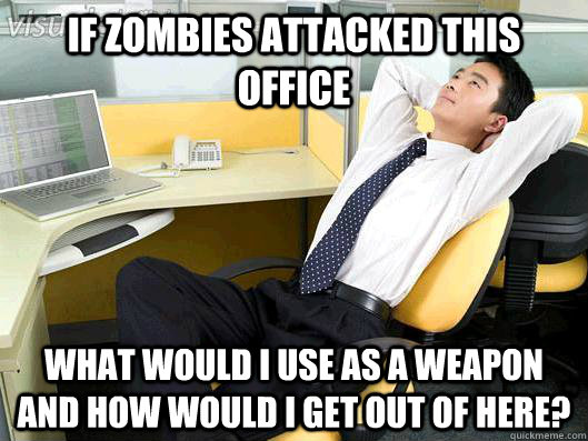 If Zombies attacked this office What would I use as a weapon and how would I get out of here?  Office Thoughts