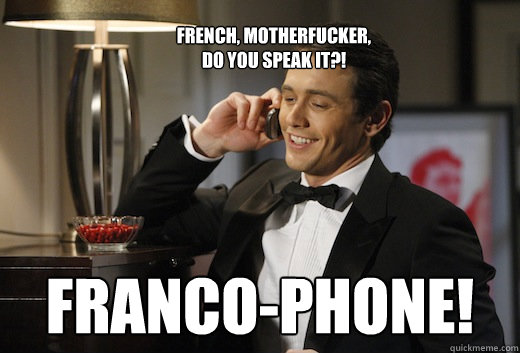 French, motherfucker, do you speak it?! Franco-phone!  