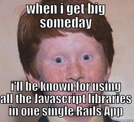 WHEN I GET BIG SOMEDAY I'LL BE KNOWN FOR USING ALL THE JAVASCRIPT LIBRARIES IN ONE SINGLE RAILS APP Over Confident Ginger