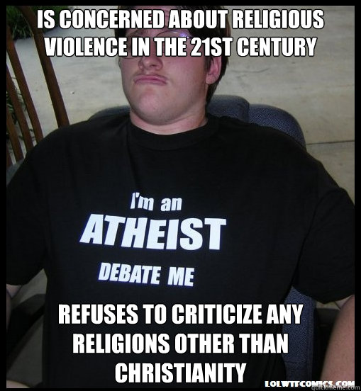 is concerned about religious violence in the 21st century refuses to criticize any religions other than christianity - is concerned about religious violence in the 21st century refuses to criticize any religions other than christianity  Scumbag Atheist