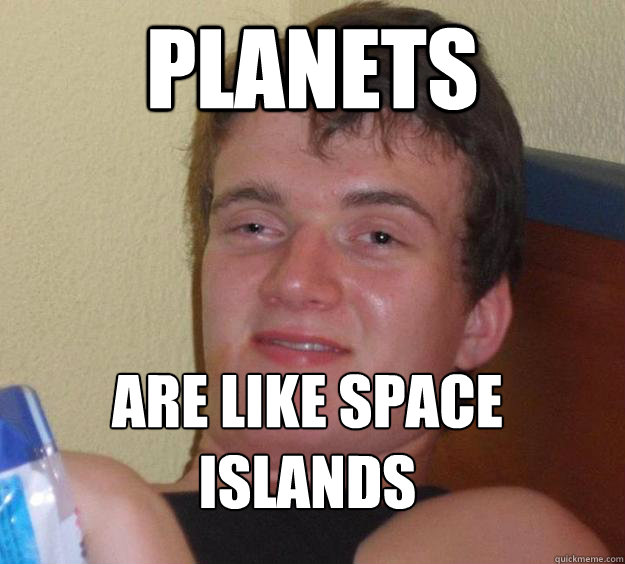 Planets Are like Space Islands
 - Planets Are like Space Islands
  10 Guy