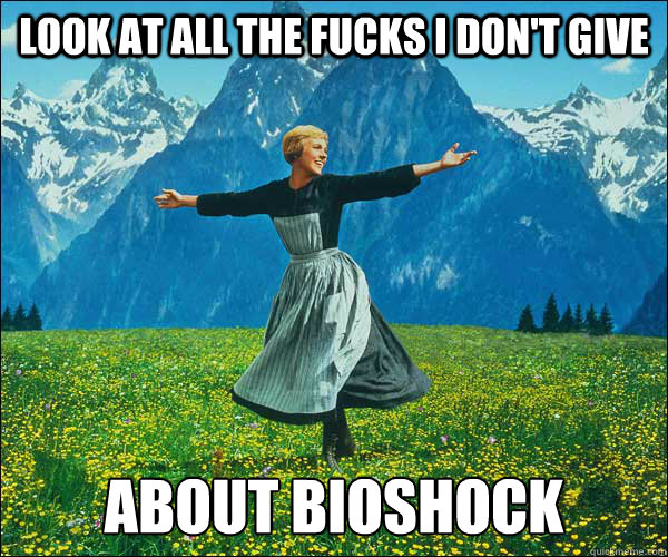 look at all the fucks i don't give about bioshock - look at all the fucks i don't give about bioshock  Sound of Music