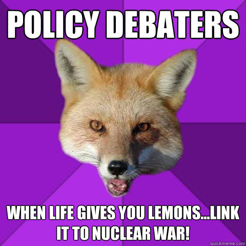 policy debaters when life gives you lemons...link it to nuclear war!  