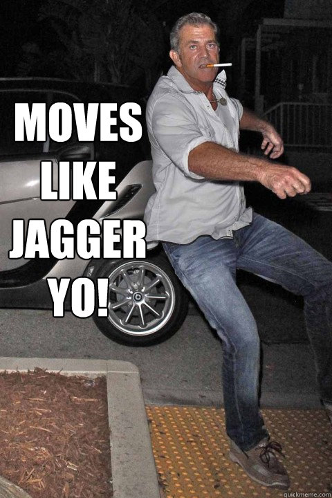 Moves like Jagger yo!   Moves like jagger