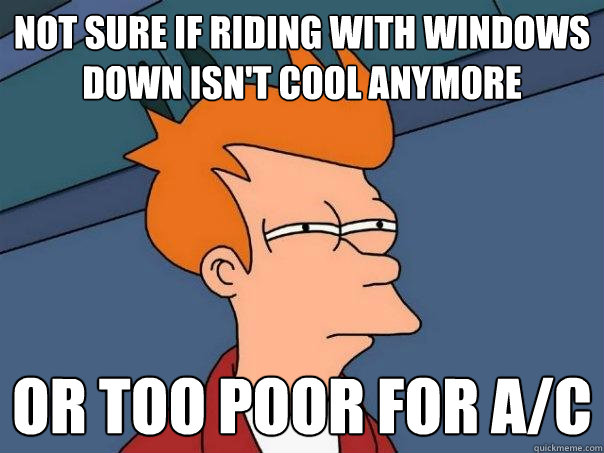 Not sure if riding with windows down isn't cool anymore Or too poor for A/C  Futurama Fry