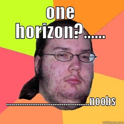 ONE HORIZON?...... .............................................NOOBS Butthurt Dweller