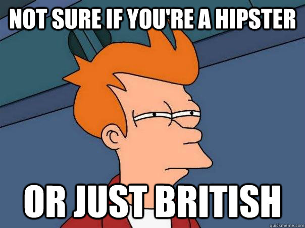 Not sure if you're a hipster or just British - Not sure if you're a hipster or just British  Futurama Fry