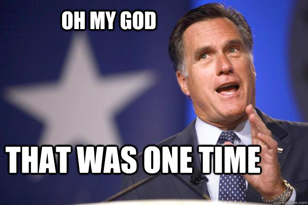 oh my god that was one time  Mitt Romney