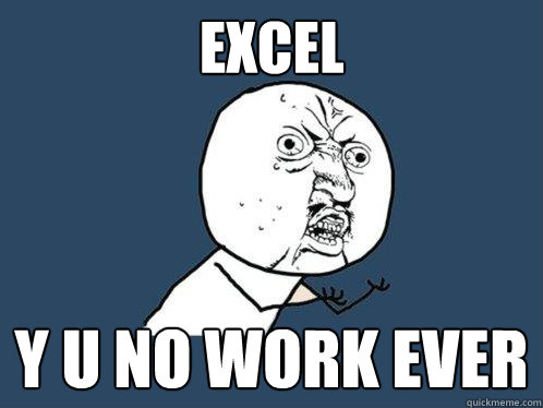 Excel y u no work ever - Excel y u no work ever  Y U No