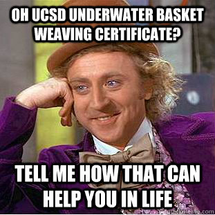 Oh UCSD underwater basket weaving certificate? tell me how that can help you in life  Condescending Wonka