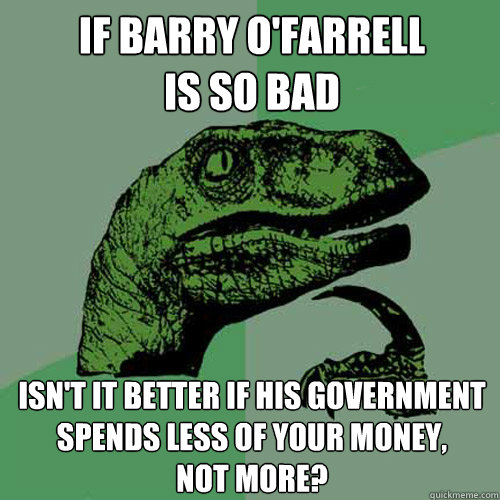 If Barry O'Farrell
is so bad Isn't it better if his government spends less of your money, 
not more?  Philosoraptor