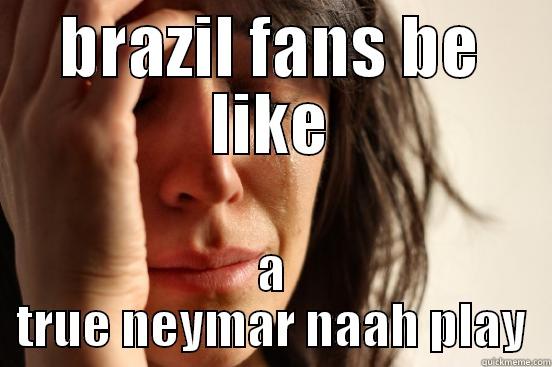 BRAZIL FANS BE LIKE A TRUE NEYMAR NAAH PLAY First World Problems