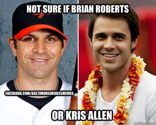 not sure if brian roberts or kris allen facebook.com/baltimoreoriolesmemes  orioles