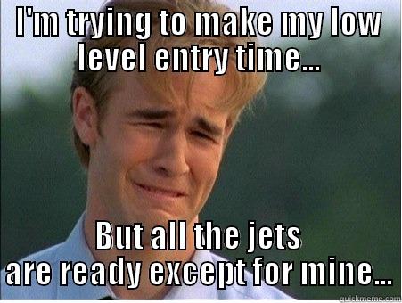 I'M TRYING TO MAKE MY LOW LEVEL ENTRY TIME... BUT ALL THE JETS ARE READY EXCEPT FOR MINE... 1990s Problems