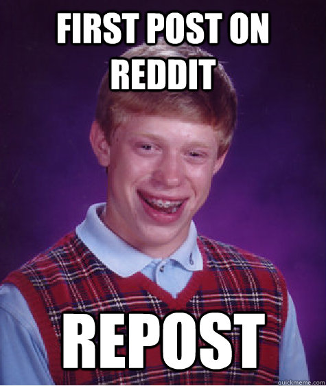 First post on reddit repost  Bad Luck Brian