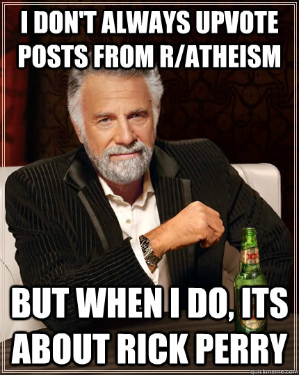 I don't always upvote posts from r/atheism but when I do, its about Rick Perry  The Most Interesting Man In The World