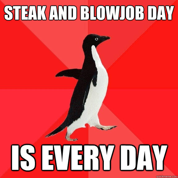 steak and blowjob day is every day  Socially Awesome Penguin