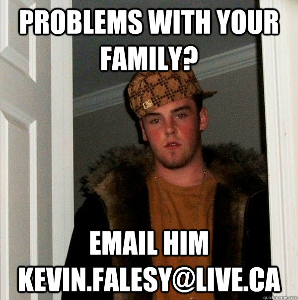 Problems with your family? email him kevin.falesy@live.ca - Problems with your family? email him kevin.falesy@live.ca  Scumbag Steve