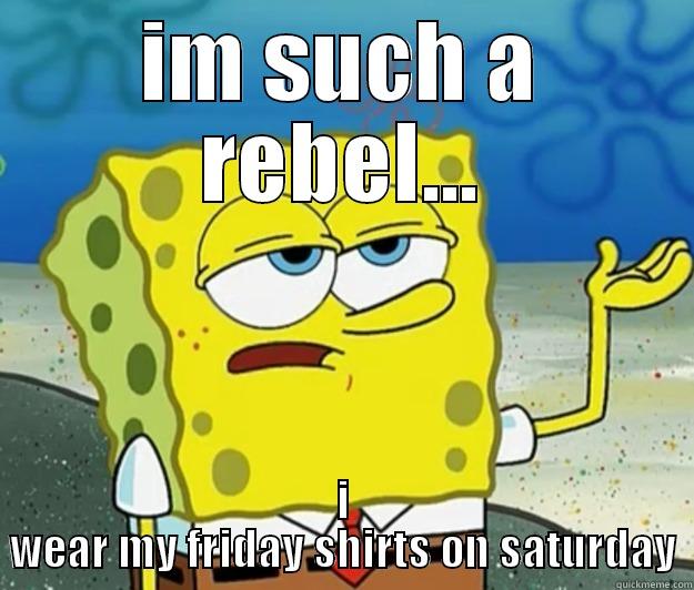 im such a rebel - IM SUCH A REBEL... I WEAR MY FRIDAY SHIRTS ON SATURDAY Tough Spongebob